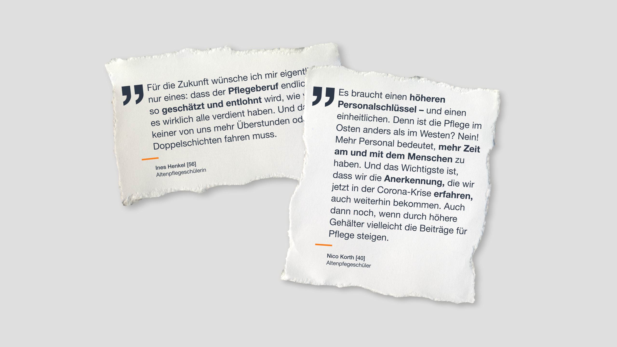 Zitat: "Es braucht einen höheren Personalschlüssel – und einen einheitlichen. Denn ist die Pflege im Osten anders als im Westen? Nein! Mehr Personal bedeutet, mehr Zeit am und mit dem Menschen zu haben. Und das Wichtigste ist, dass wir die Anerkennung, die wir jetzt in der Corona-Krise erfahren, auch weiterhin bekommen. Auch dann noch, wenn durch höhere Gehälter vielleicht die Beiträge für Pflege steigen." Nico Korth, 40, Altenpflegeschüler
