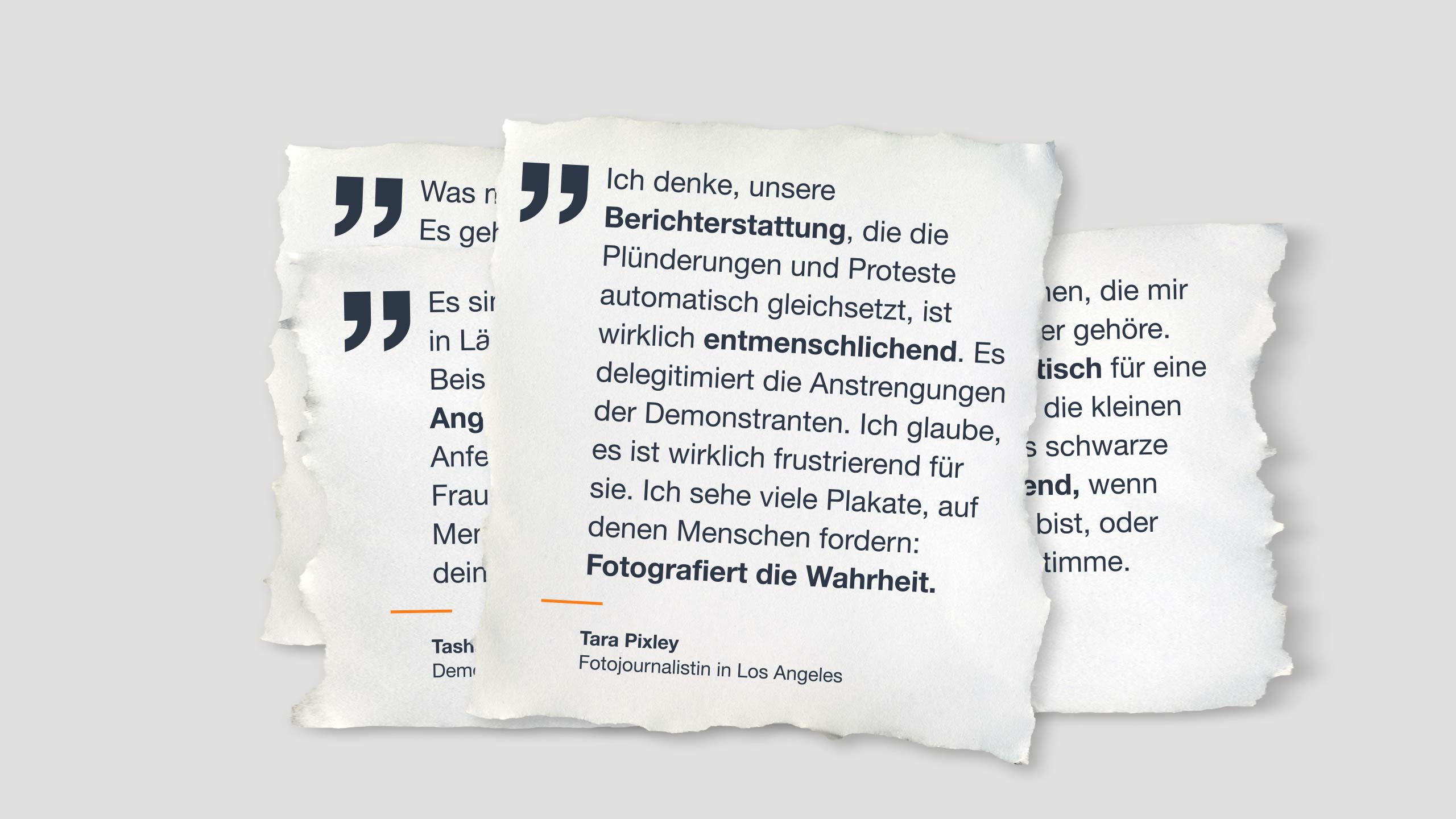 Zitat auf Papier: "Ich denke, unsere Berichterstattung, die die Plünderungen und Proteste automatisch gleichsetzt, ist wirklich entmenschlichend. Es delegitimiert die Anstrengungen der Demonstranten. Ich glaube, es ist wirklich frustrierend für sie. Ich sehe viele Plakate, auf denen Menschen fordern: Fotografiert die Wahrheit.”   Tara Pixley / Fotojournalistin in Los Angeles 